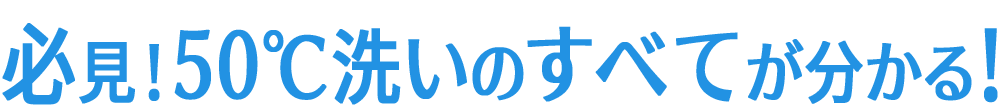 必見！50℃洗いのすべてが分かる！